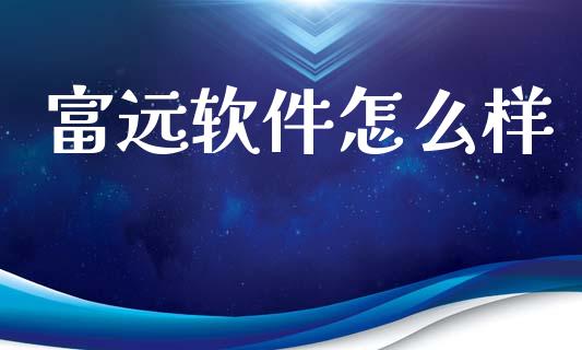 富远软件怎么样_https://wap.yjjixie.cn_港股行情_第1张