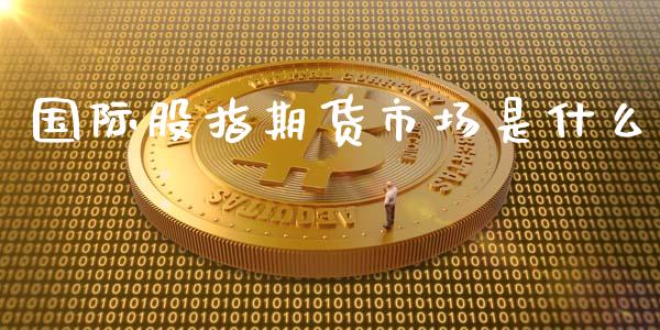 国际股指期货市场是什么_https://wap.yjjixie.cn_港股行情_第1张