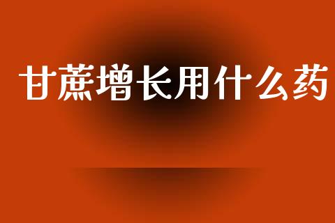 甘蔗增长用什么药_https://wap.yjjixie.cn_证券市场_第1张