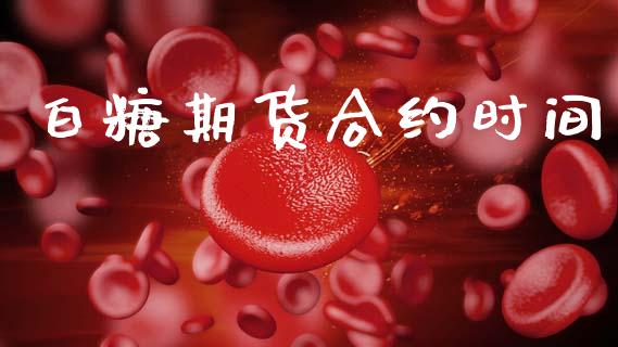 白糖期货合约时间_https://wap.yjjixie.cn_保险理财_第1张