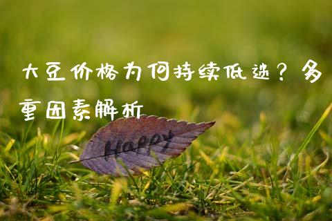 大豆价格为何持续低迷？多重因素解析_https://wap.yjjixie.cn_港股行情_第1张