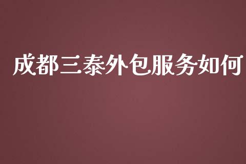 成都三泰外包服务如何_https://wap.yjjixie.cn_商业资讯_第1张