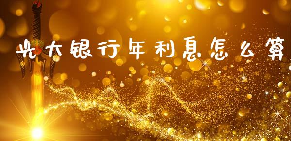 光大银行年利息怎么算_https://wap.yjjixie.cn_保险理财_第1张