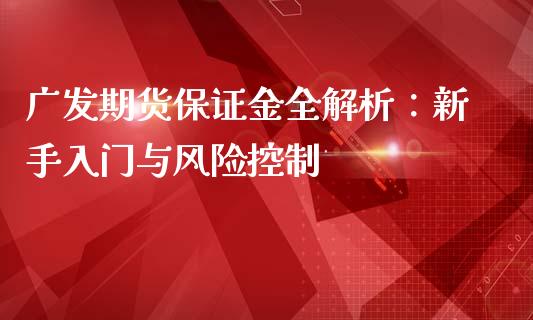 广发期货保证金全解析：新手入门与风险控制_https://wap.yjjixie.cn_港股行情_第1张