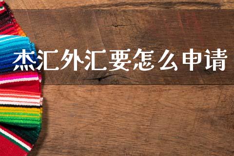 杰汇外汇要怎么申请_https://wap.yjjixie.cn_港股行情_第1张