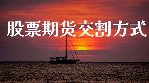 股票期货交割方式_https://wap.yjjixie.cn_证券市场_第1张
