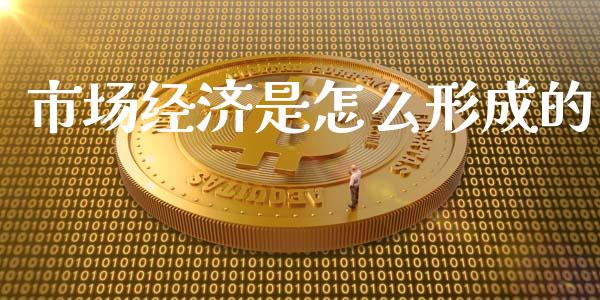 市场经济是怎么形成的_https://wap.yjjixie.cn_商业资讯_第1张