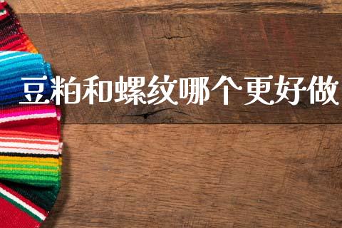 豆粕和螺纹哪个更好做_商业资讯_第1张_商业资讯_保险理财_证券市场_港股行情 豆粕和螺纹哪个更好做_https://wap.yjjixie.cn_商业资讯_第1张
