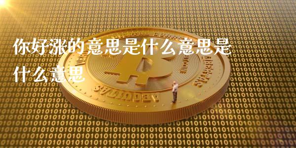 你好涨的意思是什么意思是什么意思_https://wap.yjjixie.cn_商业资讯_第1张