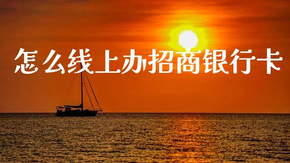 怎么线上办招商银行卡_https://wap.yjjixie.cn_保险理财_第1张