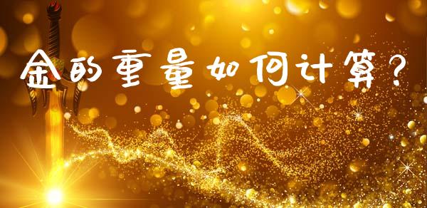 金的重量如何计算？_https://wap.yjjixie.cn_保险理财_第1张