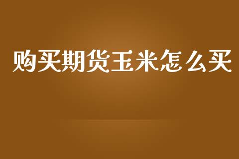 购买期货玉米怎么买_https://wap.yjjixie.cn_保险理财_第1张