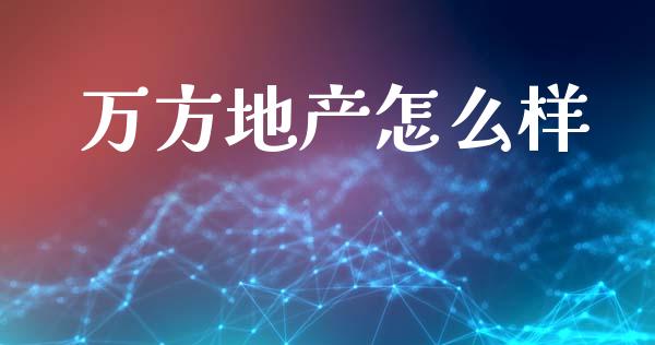万方地产怎么样_https://wap.yjjixie.cn_港股行情_第1张