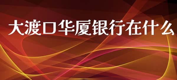 大渡口华厦银行在什么_https://wap.yjjixie.cn_港股行情_第1张