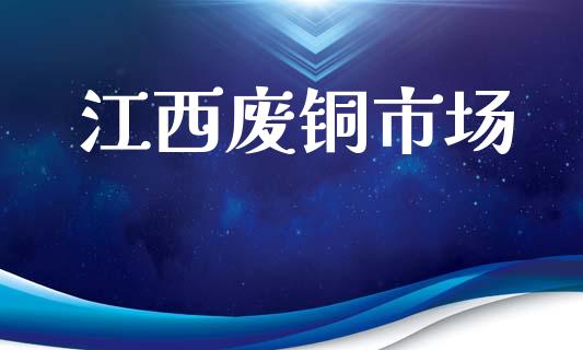 江西废铜市场_https://wap.yjjixie.cn_港股行情_第1张