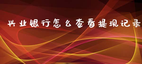 兴业银行怎么查看提现记录_https://wap.yjjixie.cn_保险理财_第1张