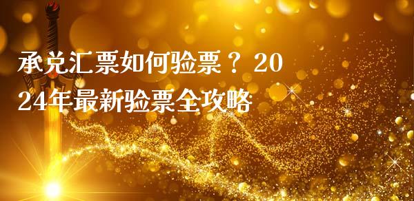 承兑汇票如何验票？ 2024年最新验票全攻略_https://wap.yjjixie.cn_商业资讯_第1张