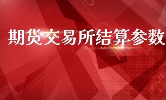 期货交易所结算参数_https://wap.yjjixie.cn_证券市场_第1张