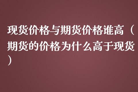 现货价格与期货价格谁高(期货的价格为什么高于现货)_证券市场_第1张_商业资讯_保险理财_证券市场_港股行情 现货价格与期货价格谁高(期货的价格为什么高于现货)_https://wap.yjjixie.cn_证券市场_第1张