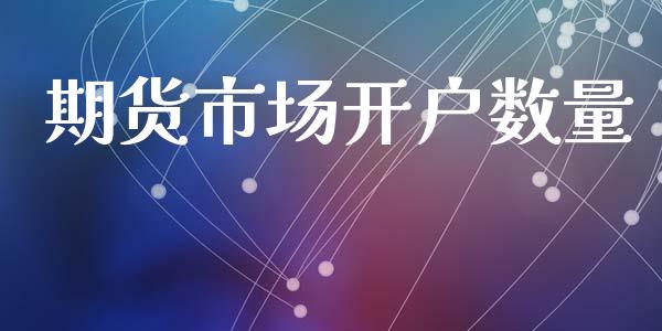 期货市场开户数量_https://wap.yjjixie.cn_港股行情_第1张