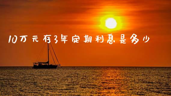 10万元存3年定期利息是多少_https://wap.yjjixie.cn_港股行情_第1张