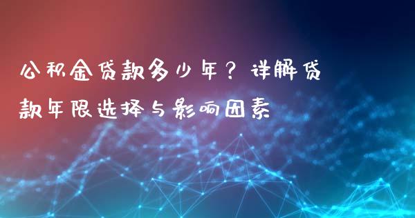 公积金贷款多少年？详解贷款年限选择与影响因素_https://wap.yjjixie.cn_证券市场_第1张
