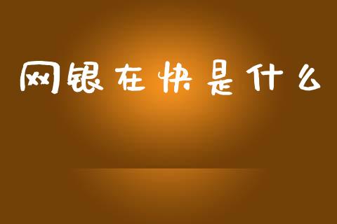网银在快是什么_https://wap.yjjixie.cn_港股行情_第1张