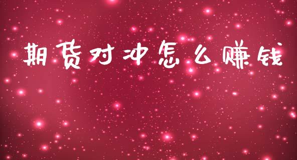 期货对冲怎么赚钱_https://wap.yjjixie.cn_商业资讯_第1张