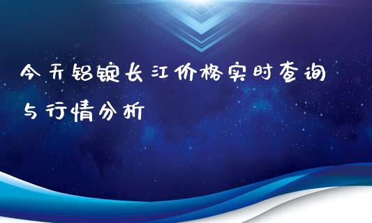 今天铝锭长江价格实时查询与行情分析_证券市场_第1张_商业资讯_保险理财_证券市场_港股行情 今天铝锭长江价格实时查询与行情分析_https://wap.yjjixie.cn_证券市场_第1张