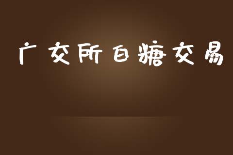 广交所白糖交易_https://wap.yjjixie.cn_商业资讯_第1张