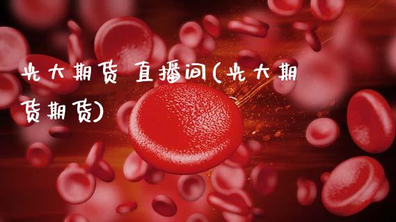 光大期货 直播间(光大期货期货)_保险理财_第1张_商业资讯_保险理财_证券市场_港股行情 光大期货 直播间(光大期货期货)_https://wap.yjjixie.cn_保险理财_第1张