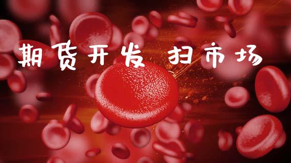 期货开发 扫市场_https://wap.yjjixie.cn_商业资讯_第1张