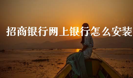 招商银行网上银行怎么安装_https://wap.yjjixie.cn_证券市场_第1张