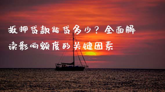 抵押贷款能贷多少？全面解读影响额度的关键因素_https://wap.yjjixie.cn_港股行情_第1张