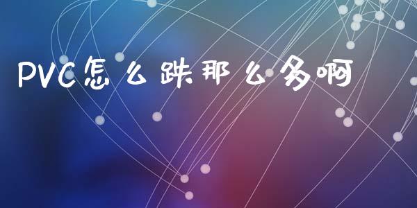 PVC怎么跌那么多啊_https://wap.yjjixie.cn_保险理财_第1张