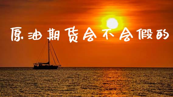 原油期货会不会假的_https://wap.yjjixie.cn_证券市场_第1张
