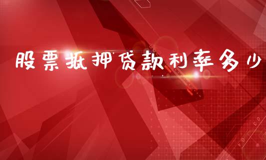 股票抵押贷款利率多少_https://wap.yjjixie.cn_商业资讯_第1张
