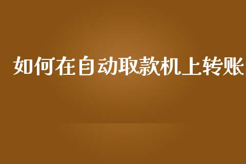 如何在自动取款机上转账_https://wap.yjjixie.cn_证券市场_第1张