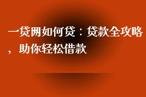 一贷网如何贷：贷款全攻略，助你轻松借款_https://wap.yjjixie.cn_港股行情_第1张