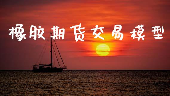 橡胶期货交易模型_https://wap.yjjixie.cn_证券市场_第1张