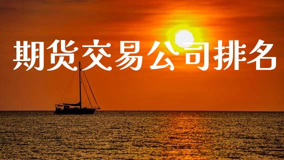 期货交易公司排名_https://wap.yjjixie.cn_保险理财_第1张