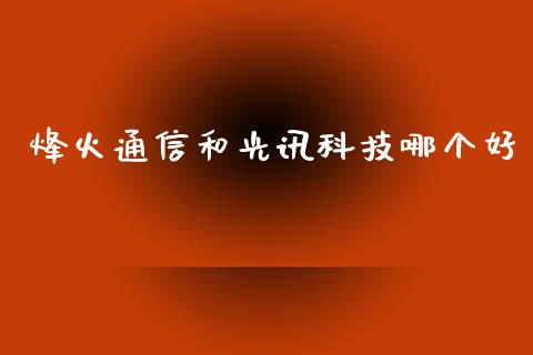 烽火通信和光讯科技哪个好_https://wap.yjjixie.cn_商业资讯_第1张