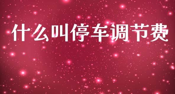 什么叫停车调节费_https://wap.yjjixie.cn_证券市场_第1张