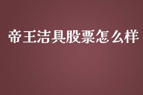 帝王洁具股票怎么样_https://wap.yjjixie.cn_商业资讯_第1张