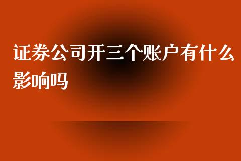 证券公司开三个账户有什么影响吗_https://wap.yjjixie.cn_港股行情_第1张