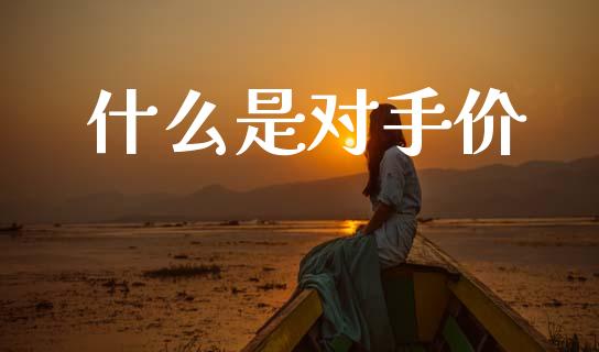 什么是对手价_https://wap.yjjixie.cn_商业资讯_第1张