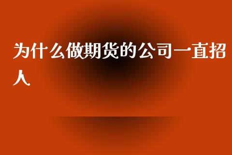 为什么做期货的公司一直招人_https://wap.yjjixie.cn_商业资讯_第1张