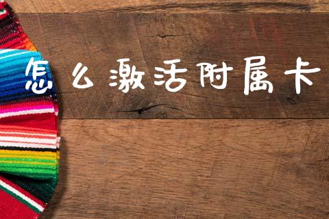 怎么激活附属卡_https://wap.yjjixie.cn_保险理财_第1张