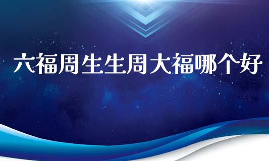 六福周生生周大福哪个好_https://wap.yjjixie.cn_证券市场_第1张