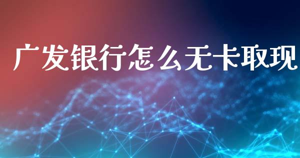 广发银行怎么无卡取现_https://wap.yjjixie.cn_商业资讯_第1张